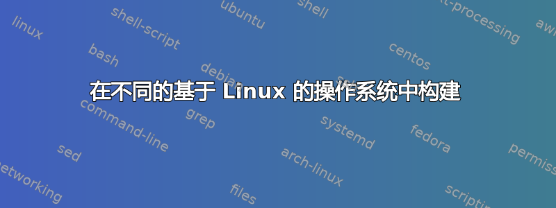 在不同的基于 Linux 的操作系统中构建