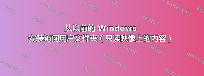 从以前的 Windows 安装访问用户文件夹（只读映像上的内容）