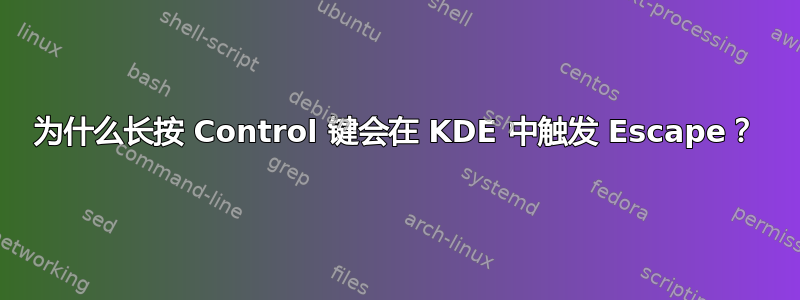 为什么长按 Control 键会在 KDE 中触发 Escape？