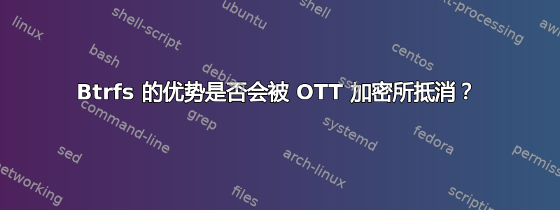 Btrfs 的优势是否会被 OTT 加密所抵消？