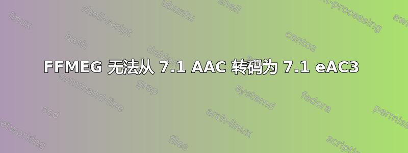 FFMEG 无法从 7.1 AAC 转码为 7.1 eAC3