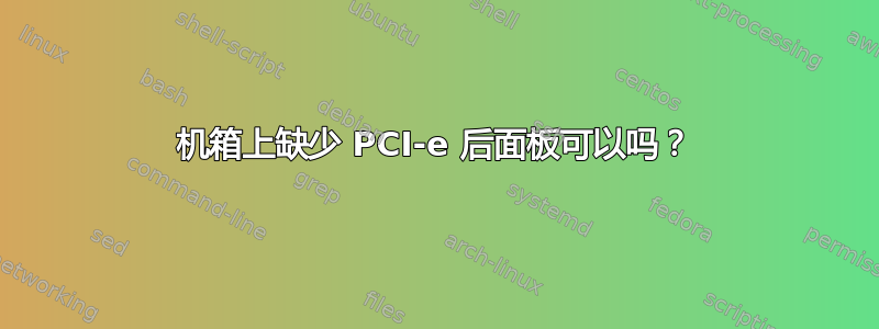 机箱上缺少 PCI-e 后面板可以吗？