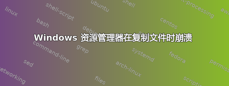 Windows 资源管理器在复制文件时崩溃