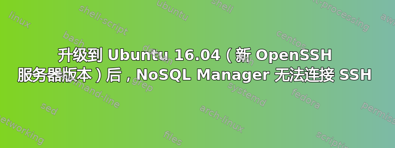 升级到 Ubuntu 16.04（新 OpenSSH 服务器版本）后，NoSQL Manager 无法连接 SSH