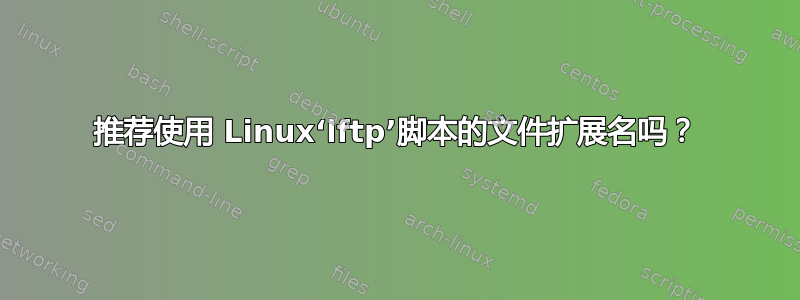 推荐使用 Linux‘lftp’脚本的文件扩展名吗？