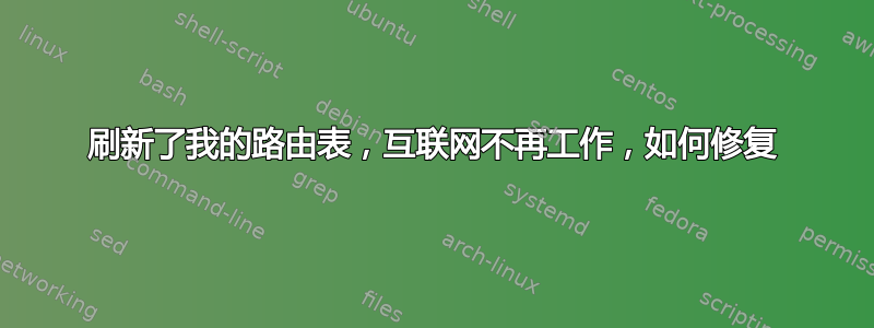 刷新了我的路由表，互联网不再工作，如何修复