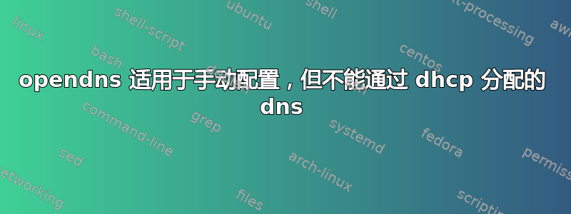 opendns 适用于手动配置，但不能通过 dhcp 分配的 dns