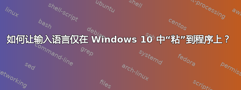 如何让输入语言仅在 Windows 10 中“粘”到程序上？