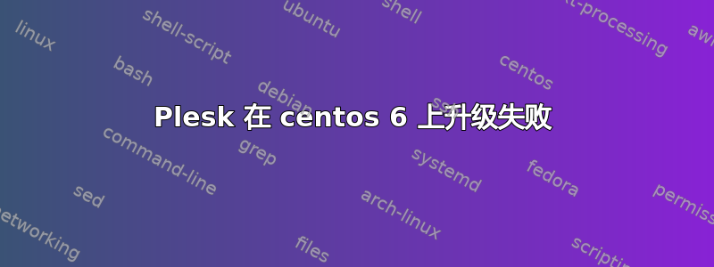 Plesk 在 centos 6 上升级失败