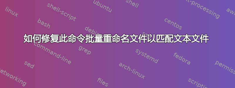 如何修复此命令批量重命名文件以匹配文本文件