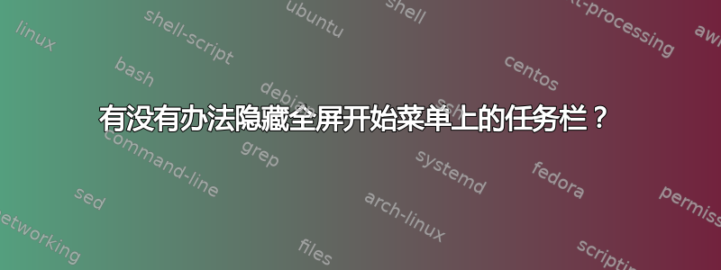 有没有办法隐藏全屏开始菜单上的任务栏？