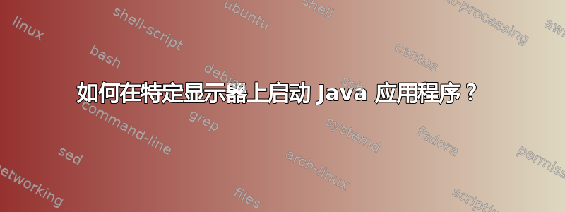 如何在特定显示器上启动 Java 应用程序？