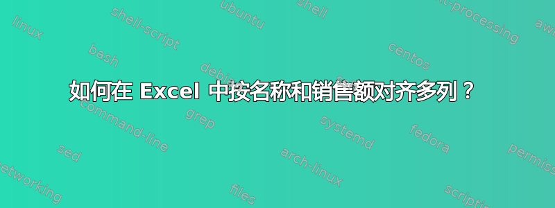 如何在 Excel 中按名称和销售额对齐多列？