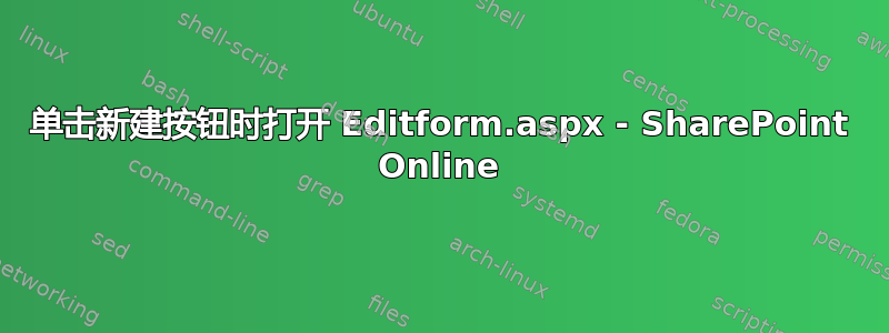 单击新建按钮时打开 Editform.aspx - SharePoint Online