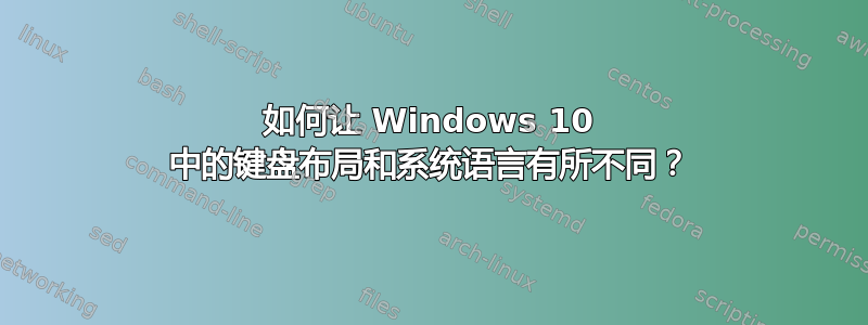 如何让 Windows 10 中的键盘布局和系统语言有所不同？