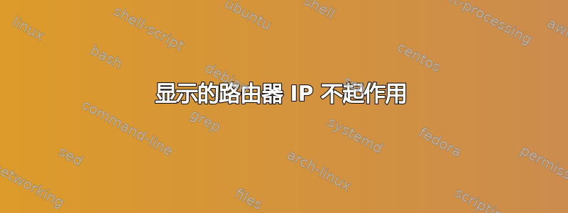 显示的路由器 IP 不起作用