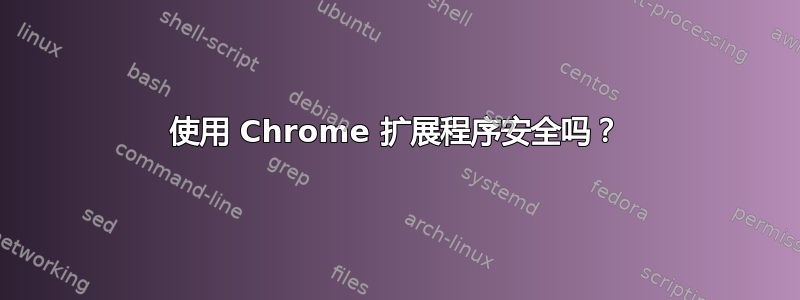 使用 Chrome 扩展程序安全吗？