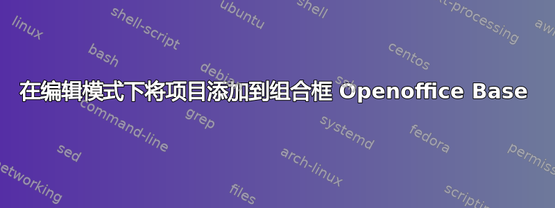 在编辑模式下将项目添加到组合框 Openoffice Base