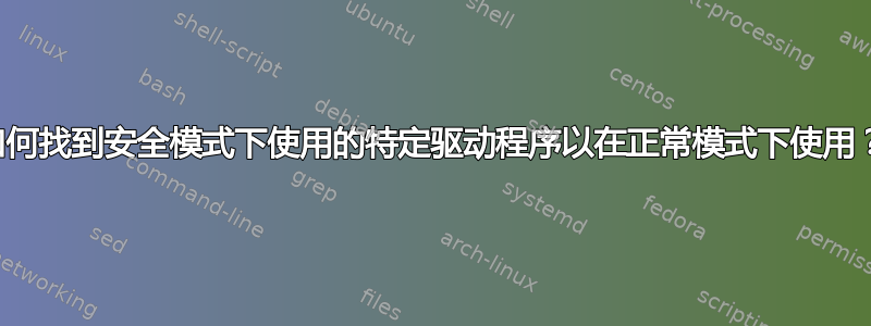 如何找到安全模式下使用的特定驱动程序以在正常模式下使用？