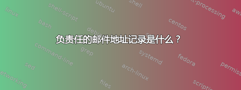 负责任的邮件地址记录是什么？