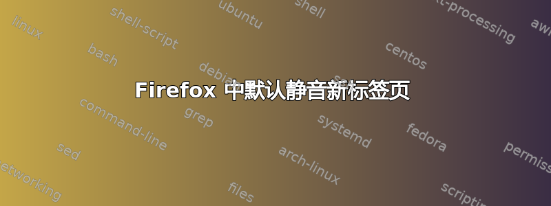 Firefox 中默认静音新标签页