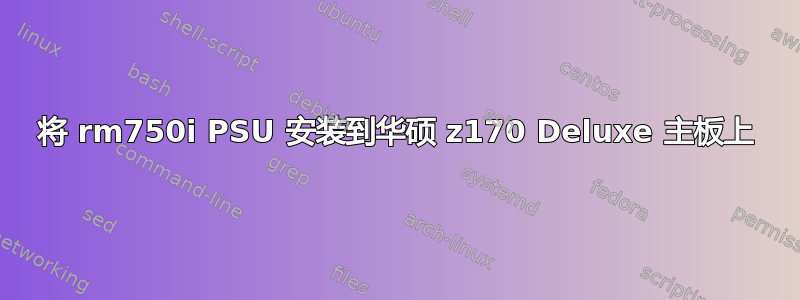 将 rm750i PSU 安装到华硕 z170 Deluxe 主板上