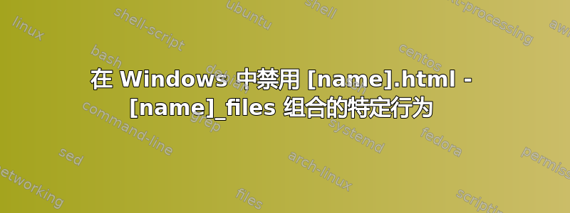 在 Windows 中禁用 [name].html - [name]_files 组合的特定行为