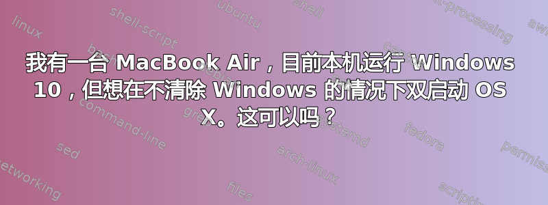 我有一台 MacBook Air，目前本机运行 Windows 10，但想在不清除 Windows 的情况下双启动 OS X。这可以吗？