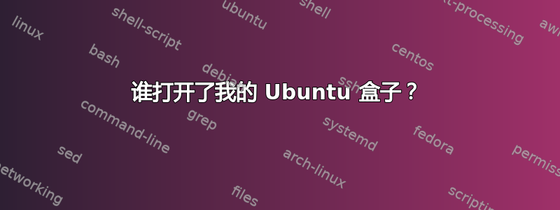 谁打开了我的 Ubuntu 盒子？