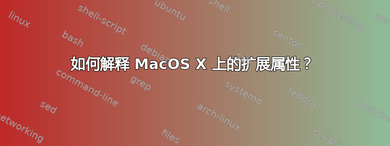 如何解释 MacOS X 上的扩展属性？