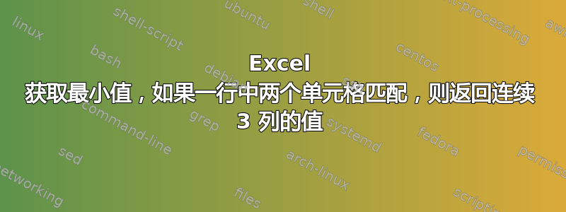 Excel 获取最小值，如果一行中两个单元格匹配，则返回连续 3 列的值