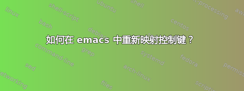 如何在 emacs 中重新映射控制键？