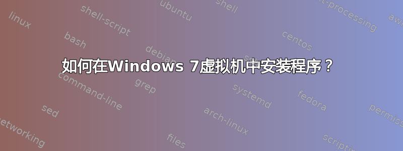 如何在Windows 7虚拟机中安装程序？