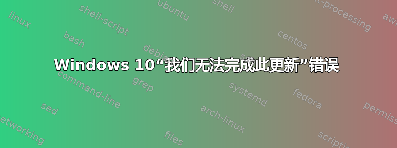 Windows 10“我们无法完成此更新”错误