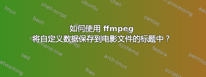 如何使用 ffmpeg 将自定义数据保存到电影文件的标题中？