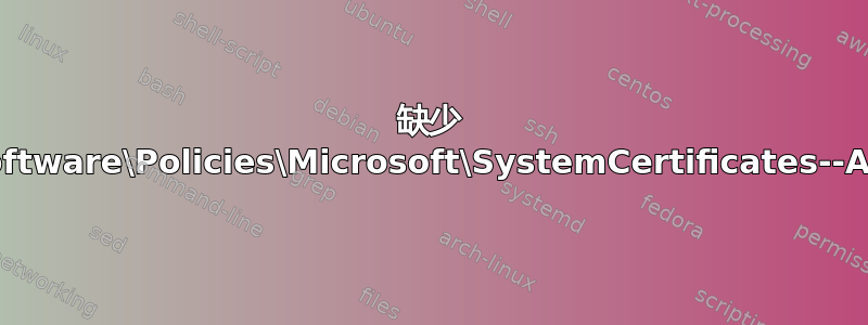 缺少 HKLM\Software\Policies\Microsoft\SystemCertificates--AuthRoot