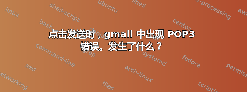 点击发送时，gmail 中出现 POP3 错误。发生了什么？