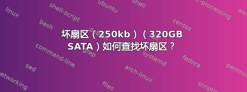 坏扇区（250kb）（320GB SATA）如何查找坏扇区？