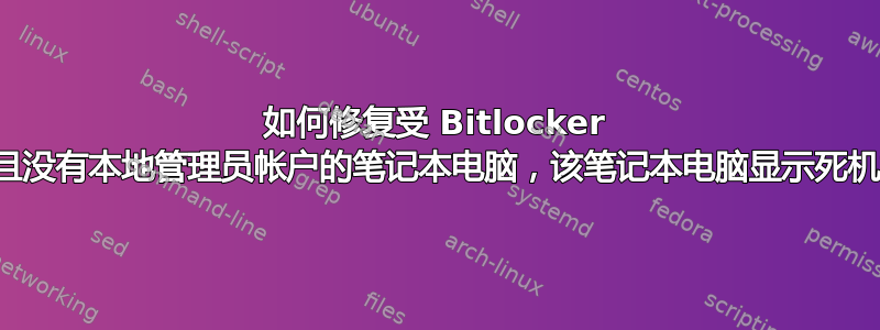 如何修复受 Bitlocker 保护且没有本地管理员帐户的笔记本电脑，该笔记本电脑显示死机橙屏