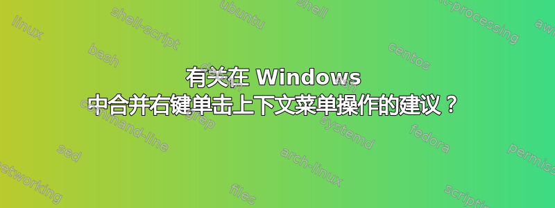 有关在 Windows 中合并右键单击上下文菜单操作的建议？