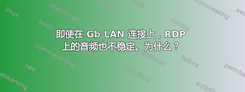 即使在 Gb LAN 连接上，RDP 上的音频也不稳定。为什么？