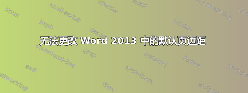 无法更改 Word 2013 中的默认页边距