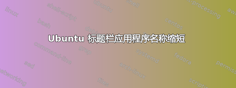 Ubuntu 标题栏应用程序名称缩短