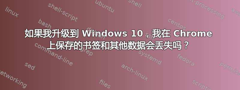 如果我升级到 Windows 10，我在 Chrome 上保存的书签和其他数据会丢失吗？