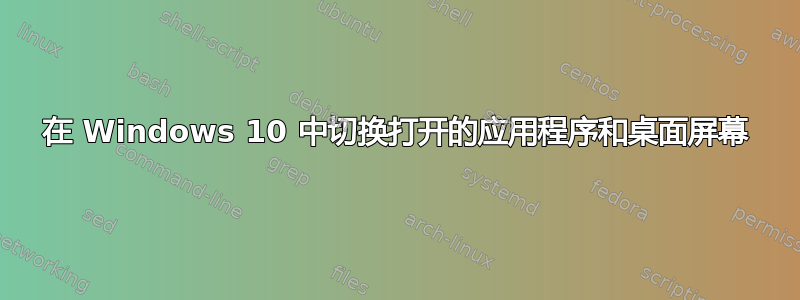 在 Windows 10 中切换打开的应用程序和桌面屏幕