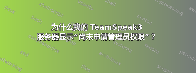 为什么我的 TeamSpeak3 服务器显示“尚未申请管理员权限”？