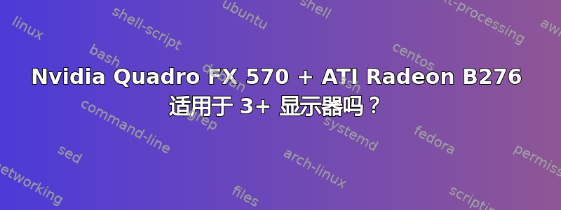 Nvidia Quadro FX 570 + ATI Radeon B276 适用于 3+ 显示器吗？