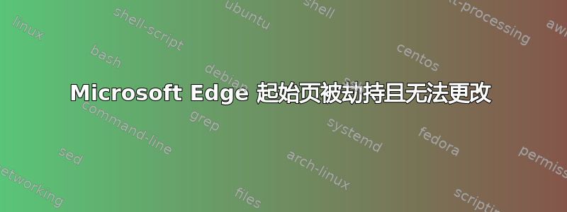 Microsoft Edge 起始页被劫持且无法更改