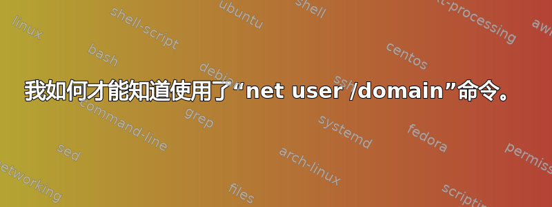 我如何才能知道使用了“net user /domain”命令。