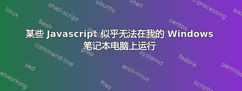 某些 Javascript 似乎无法在我的 Windows 笔记本电脑上运行